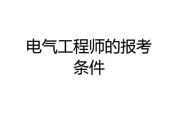 电气工程师的报考条件