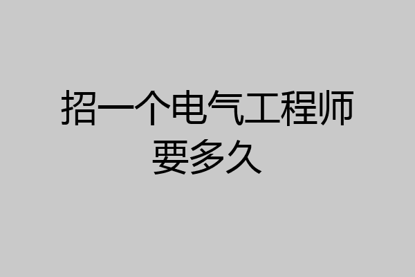 招一个电气工程师要多久