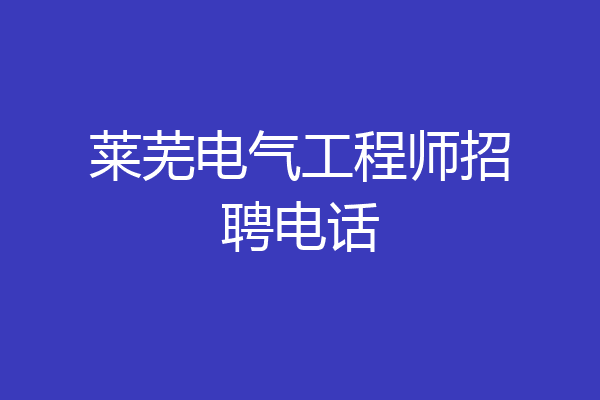 莱芜电气工程师招聘电话