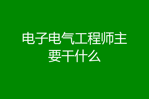 电子电气工程师主要干什么