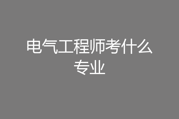 电气工程师考什么专业