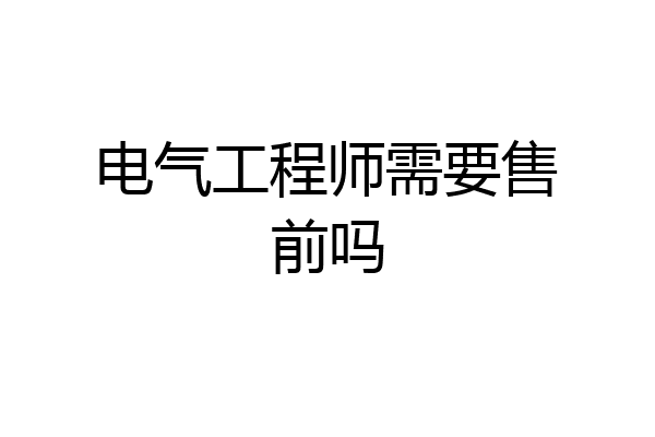 电气工程师需要售前吗