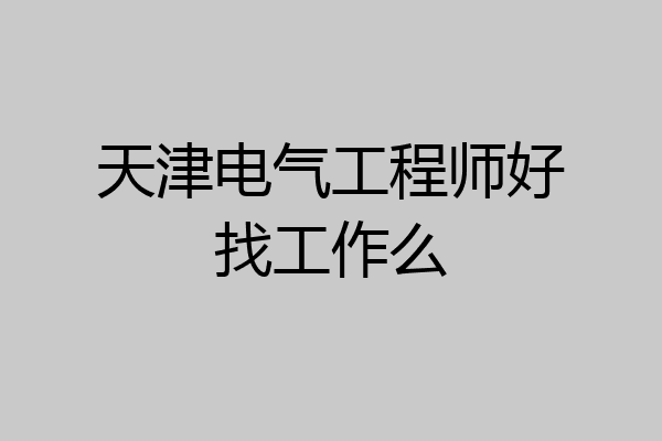 天津电气工程师好找工作么