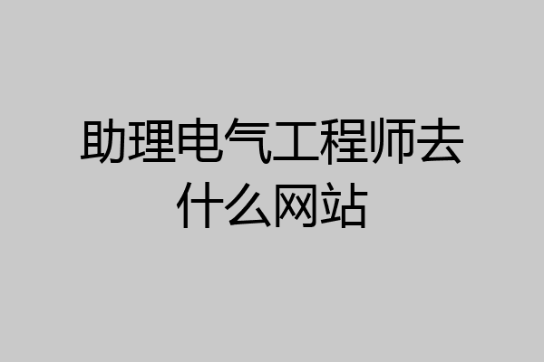 助理电气工程师去什么网站