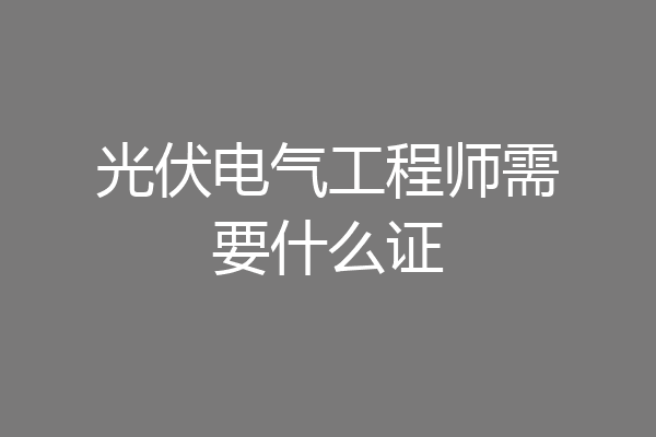 光伏电气工程师需要什么证