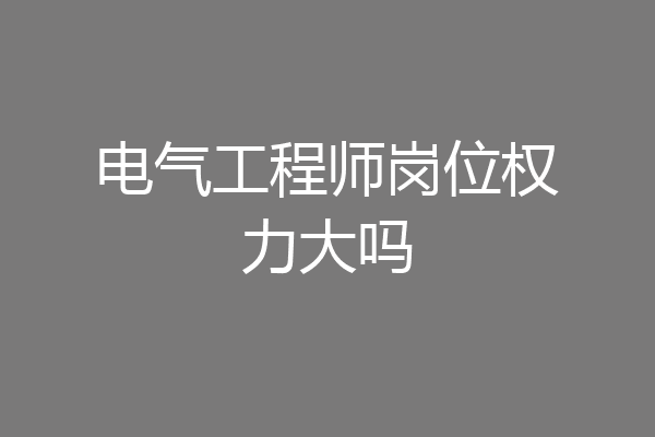 电气工程师岗位权力大吗