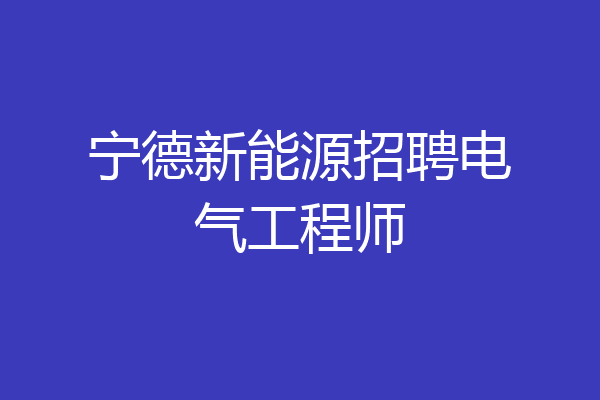 宁德新能源招聘电气工程师