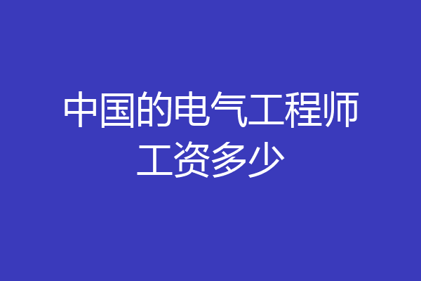 中国的电气工程师工资多少