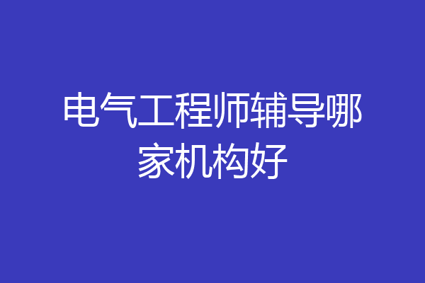 电气工程师辅导哪家机构好