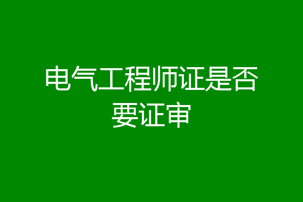 电气工程师证是否要证审