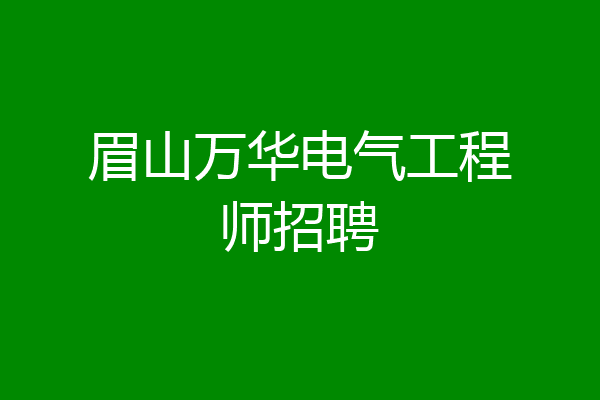 眉山万华电气工程师招聘