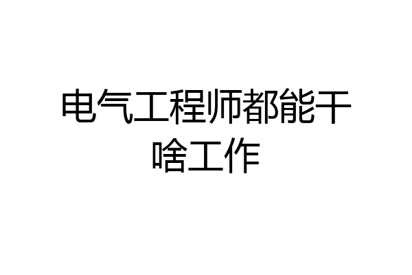 电气工程师都能干啥工作