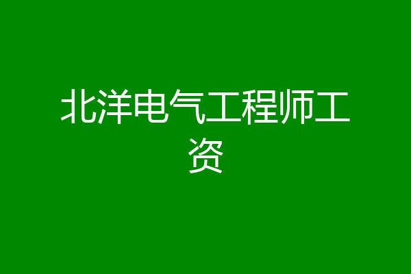 北洋电气工程师工资