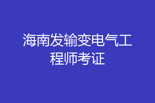 海南发输变电气工程师考证