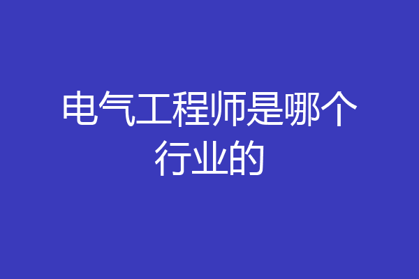 电气工程师是哪个行业的