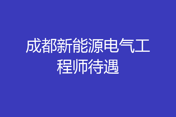 成都新能源电气工程师待遇