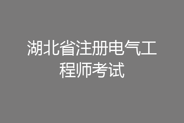 湖北省注册电气工程师考试