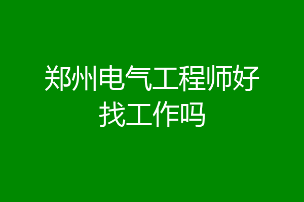 郑州电气工程师好找工作吗
