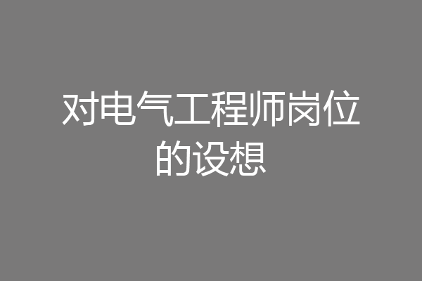 对电气工程师岗位的设想
