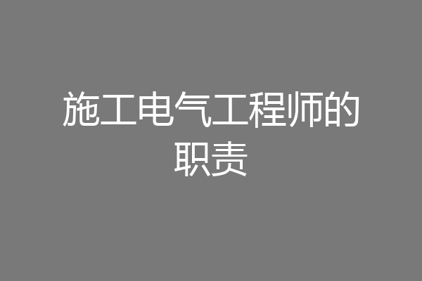 施工电气工程师的职责