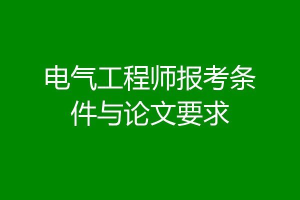 电气工程师报考条件与论文要求