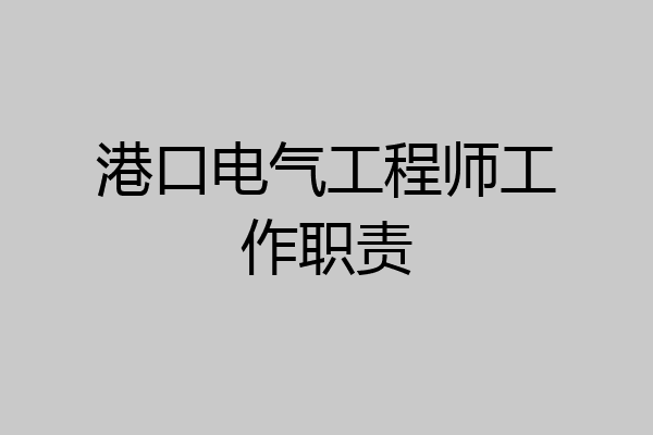 港口电气工程师工作职责