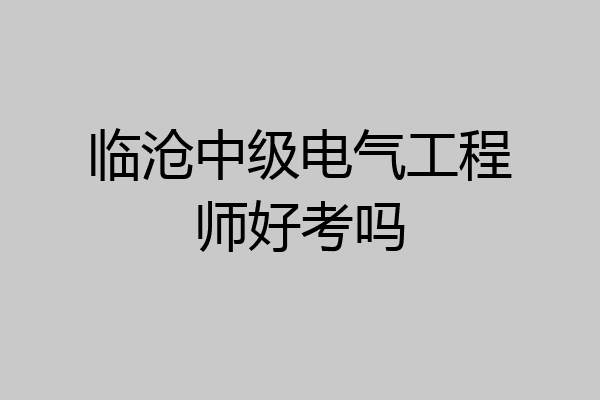 临沧中级电气工程师好考吗