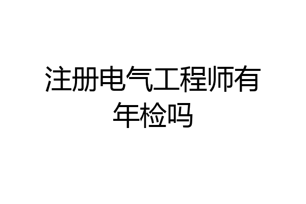 注册电气工程师有年检吗
