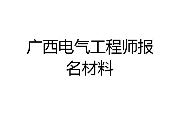 广西电气工程师报名材料