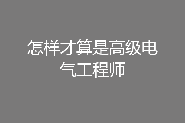 怎样才算是高级电气工程师