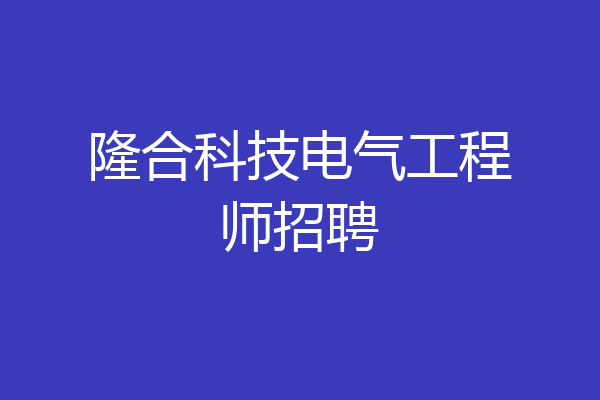 隆合科技电气工程师招聘