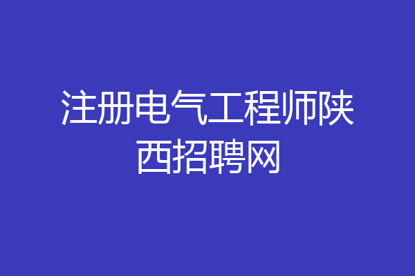 注册电气工程师陕西招聘网