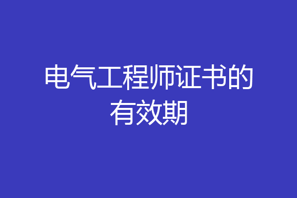 电气工程师证书的有效期