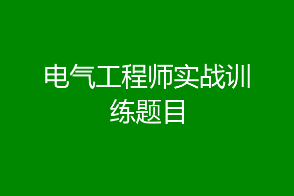 电气工程师实战训练题目