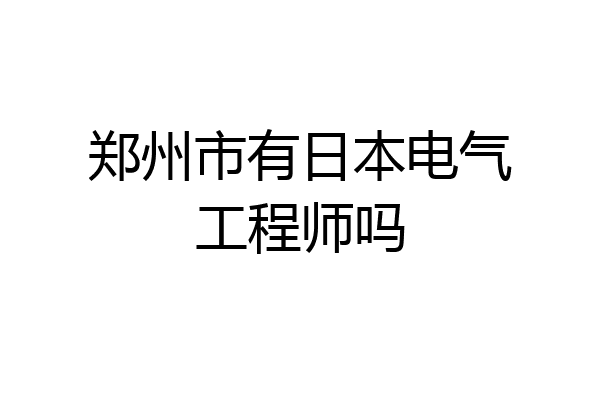 郑州市有日本电气工程师吗