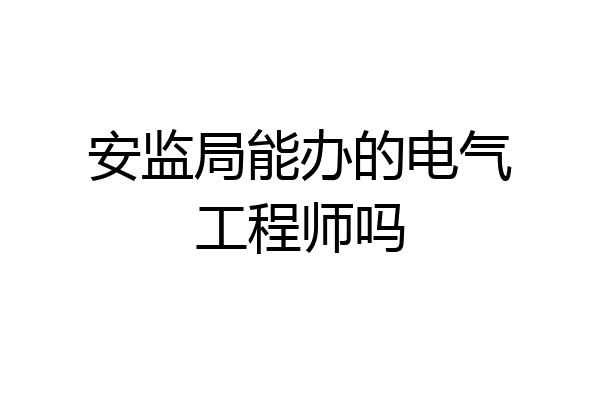安监局能办的电气工程师吗