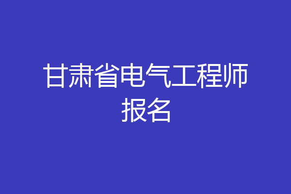 甘肃省电气工程师报名