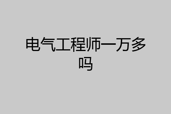 电气工程师一万多吗