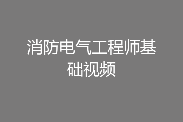 消防电气工程师基础视频