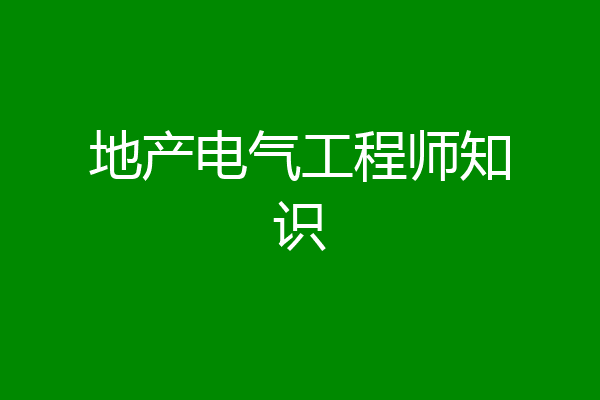 地产电气工程师知识