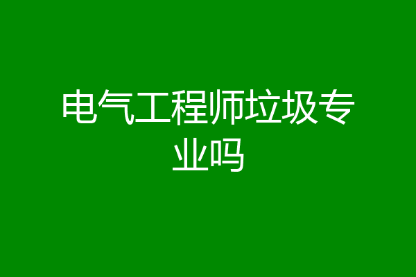电气工程师垃圾专业吗
