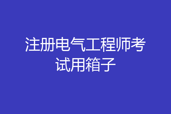 注册电气工程师考试用箱子