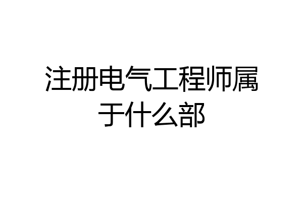 注册电气工程师属于什么部