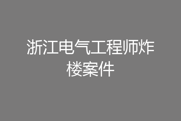 浙江电气工程师炸楼案件