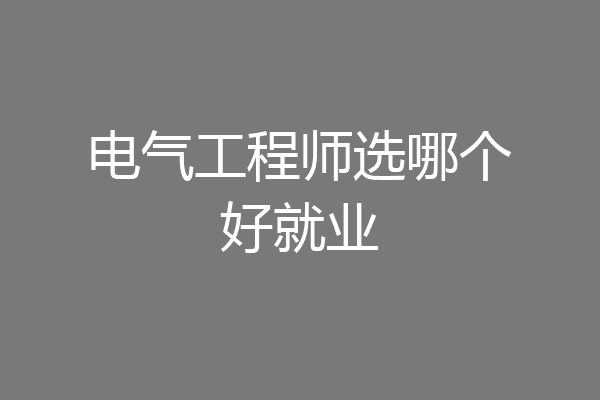 电气工程师选哪个好就业