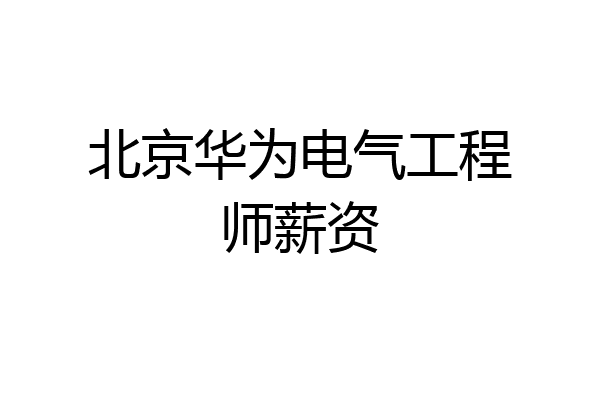 北京华为电气工程师薪资