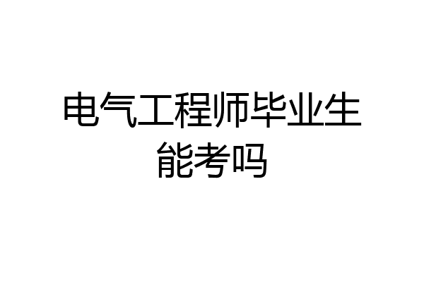电气工程师毕业生能考吗