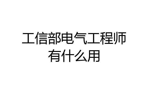 工信部电气工程师有什么用