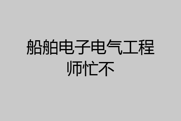 船舶电子电气工程师忙不
