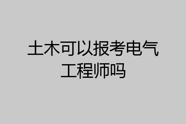 土木可以报考电气工程师吗